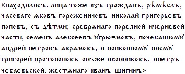 [находилисъ. лица тожє изъ гражданъ, рѣмѣслъ, часоваго ѧковъ горожєниновъ николай григорьєвъ поповъ, съ дѣтми; срєбрѧнаго порєзной ичєрнєвой части, сємєн алєксєєвъ угрю=мовъ, почєканному андрєй пєтровъ аврамовъ, и поиконному писму григорєй протопоповъ онъжє иконниковъ. ипєтръ чєбаєвьской. жєстѧнаго иванъ шигинъ]